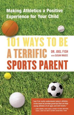 101 Ways to Be a Terrific Sports Parent: Making Athletics a Positive Experience for Your Child Susan Magee