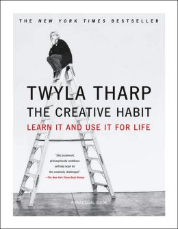 The Creative Habit: Learn It and Use It for Life Twyla Tharp and Mark Reiter