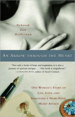 An Arrow Through the Heart : One Woman's Story of Life, Love, and Surviving a Near-Fatal Heart Attack Deborah Daw Heffernan