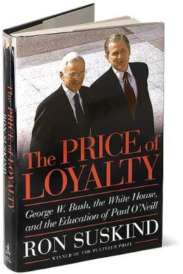 The Price of Loyalty: George W. Bush, the White House, and the Education of Paul O'Neill