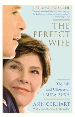 The Perfect Wife: The Life and Choices of Laura Bush Ann Gerhart
