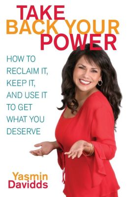 Take Back Your Power: How to Reclaim It, Keep It, and Use It to Get What You Deserve