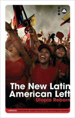 The New Latin American Left: Utopia Reborn (Transnational Institute) Patrick Barrett, Daniel Chavez and Cesar Rodriguez-Garavito