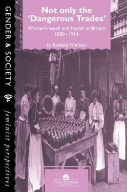 Not Only The Dangerous Trades: Women's Work And Health In Britain 1880-1914