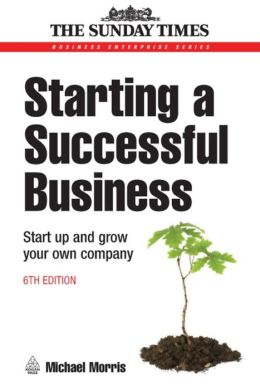 Starting a Successful Business: Start Up and Grow Your Own Company Michael Morris