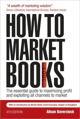 How to Market Books: The Essential Guide to Maximizing Profit and.. Alison Baverstock