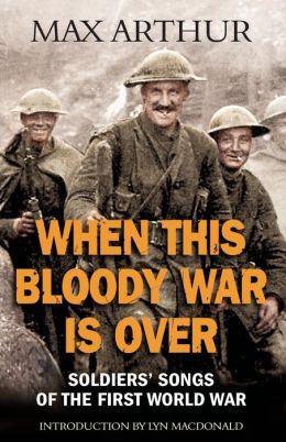 When This Bloody War is Over: Soldiers' Songs of the First World War Max Arthur and Lyn MacDonald