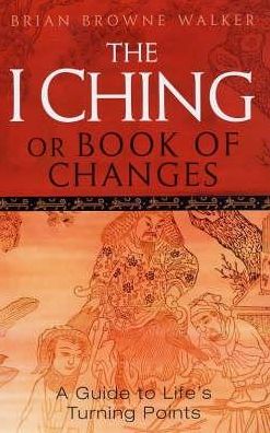 The I Ching or Book of Changes : A Guide to Life's Turning Points