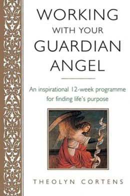 Working with Your Guardian Angel: An Inspirational 12-Week Programme for Finding Life's Purpose Theolyn Cortens
