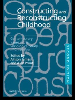 Constructing and Reconstructing Childhood: Contemporary Issues in the Sociological Study of Childhood