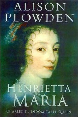 Henrietta Maria: Charles I's Indomitable Queen Alison Plowden