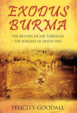 Exodus Burma: The British Escape through the Jungles of Death 1942-43 Felicity Goodall