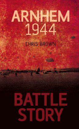 Battle Story: Arnhem 1944-45 Chris Brown