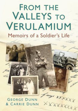 From the Valleys to Verulamium: Memoirs of a Soldier's Life George Dunn and Carrie Dunn