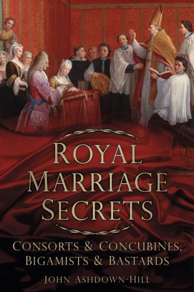 Royal Marriage Secrets: Consorts & Concubines, Bigamists & Bastards
