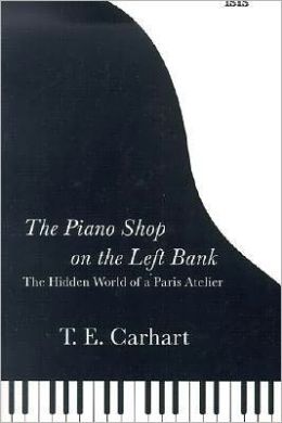 The Piano Shop on the Left Bank: Discovering a Forgotten Passion in a Paris Atelier Thaddeus Carhart