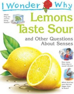 I Wonder Why Lemons Taste Sour and Other Questions about Senses