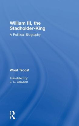 William III the Stadholder-King: A Political Biography
