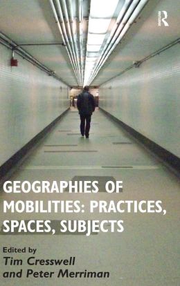 Geographies of Mobilities: Practices Spaces Subjects