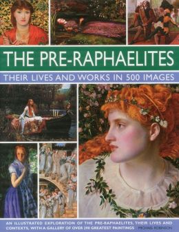 The Pre-Raphaelites: Their Lives and Works in 500 Images: A study of the artists, their lives and context, with 500 images, and a gallery showing 300 of their most iconic paintings Michael Robinson