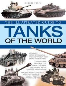 The World Encyclopedia of Tanks: An illustrated history and comprehensive directory of tanks around the world, with over 700 photographs of historical and modern machines