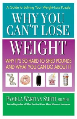 Why You Can't Lose Weight: Why It's So Hard to Shed Pounds and What You Can Do About It Pamela Wartian Smith