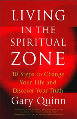 Living in the Spiritual Zone: 10 Steps to Change Your Life and Discover Your Truth Gary Quinn