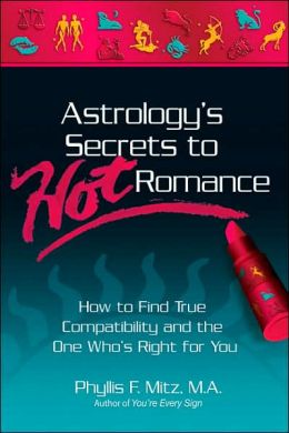 Astrology's Secrets to Hot Romance: How to Find True Compatability and the One Who's Right for You