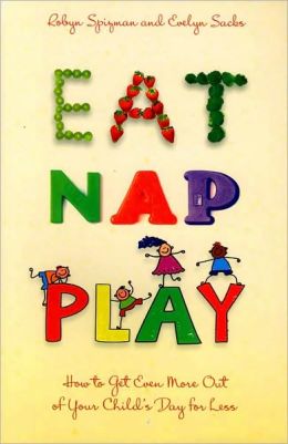 Eat, Nap, Play: How to Get Even More Out of Your Child's Day for Less Robyn Spizman and Evelyn Sacks