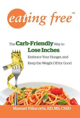 Eating Free: The Carb-Friendly Way to Lose Inches, Embrace Your Hunger, and Keep Weight Off for Good