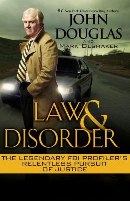 Law and Disorder: The Legendary FBI Profiler's Relentless Pursuit of Justice Mark Olshaker and John Douglas