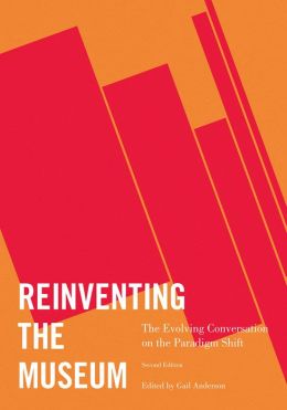 Reinventing the Museum: The Evolving Conversation on the Paradigm Shift Gail Anderson