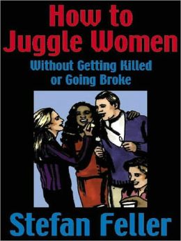 How to Juggle Women without Getting Killed or Going Broke