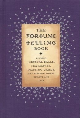 The Fortune-Telling Book: Reading Crystal Balls, Tea Leaves, Playing Cards, and Everyday Omens of Love and Luck