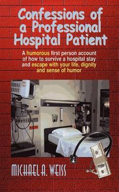 Confessions of a Professional Hospital Patient: A humorous first person account of how to survive a hospital stay and escape with your life, dignity and sense of humor