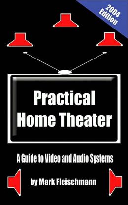 Practical Home Theater: A Guide to Video and Audio Systems, 2010 Edition Mark Fleischmann