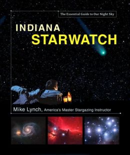 Indiana StarWatch: The Essential Guide to Our Night Sky Mike Lynch