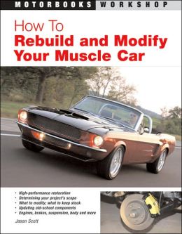 How to Rebuild and Modify Your Muscle Car: High-Performace Restoration (Motorbooks Workshop) Jason Scott