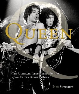 Queen: The Ultimate Illustrated History of the Crown Kings of Rock Phil Sutcliffe