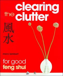 Clearing the Clutter for Good Feng Shui Mary Lambert