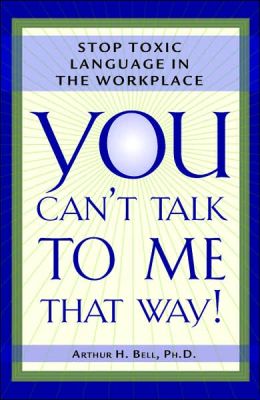 You Can't Talk to Me That Way!: Stop Toxic Language in the Workplace