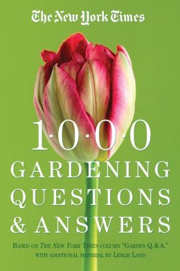 The New York Times 1000 Gardening Questions and Answers: Based on the Column: Garden Q & A
