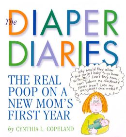 The Diaper Diaries: The Real Poop on a New Mom's First Year Cynthia L. Copeland