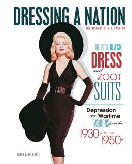 The Little Black Dress and Zoot Suits: Depression and Wartime Fashions from the 1930s to the 1950s (Dressing a Nation: the History of U.S. Fashion) Alison Behnke