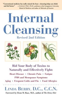 Internal Cleansing: Rid Your Body of Toxins to Naturally and Effectively Fight Heart Disease, Chronic Pain, Fatigue, PMS and Menopause Symptoms, and More