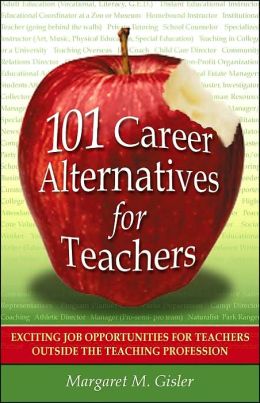 101 Career Alternatives for Teachers: Exciting Job Opportunities for Teachers Outside the Teaching Profession