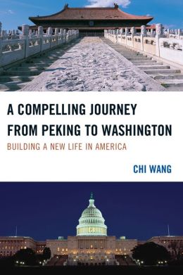 A Compelling Journey from Peking to Washington: Building a New Life in America Chi Wang