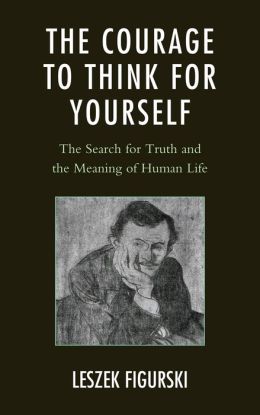 The Courage to Think for Yourself: The Search for Truth and the Meaning of Human Life