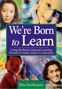 We're Born to Learn: Using the Brain's Natural Learning Process to Create Today's Curriculum