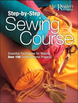 Step-by-Step Sewing Course: Essential Techniques for Making over 150 Creative Home Projects